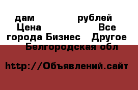 дам 30 000 000 рублей › Цена ­ 17 000 000 - Все города Бизнес » Другое   . Белгородская обл.